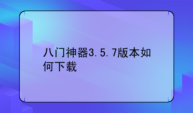 八门神器3.5.7版本如何下载