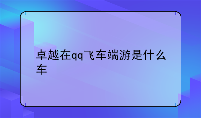 卓越在qq飞车端游是什么车