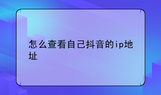 怎么查看自己抖音的ip地址