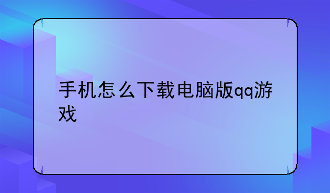 手机怎么下载电脑版qq游戏
