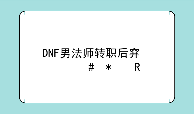 DNF男法师转职后穿什么护甲
