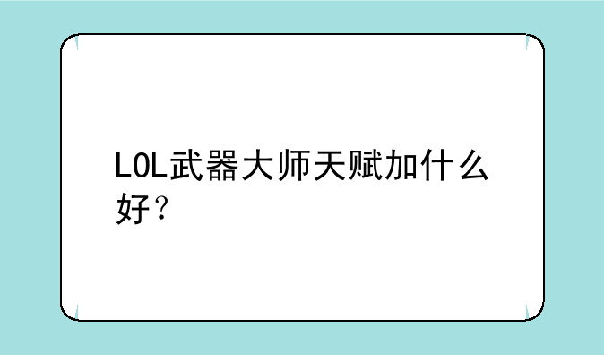 LOL武器大师天赋加什么好？