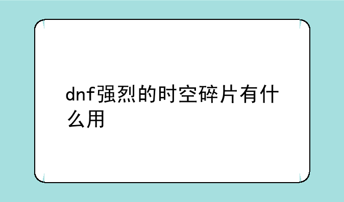 dnf强烈的时空碎片有什么用