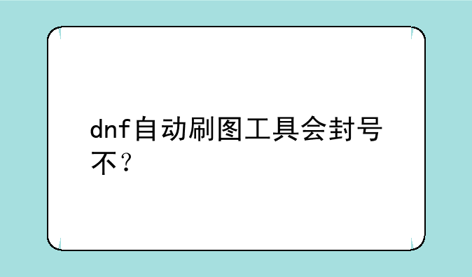 dnf自动刷图工具会封号不？