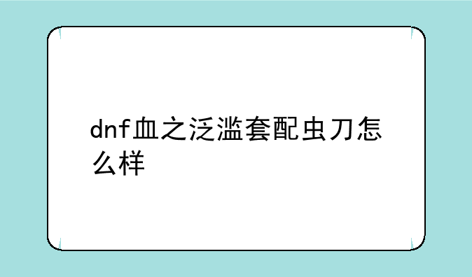 dnf血之泛滥套配虫刀怎么样