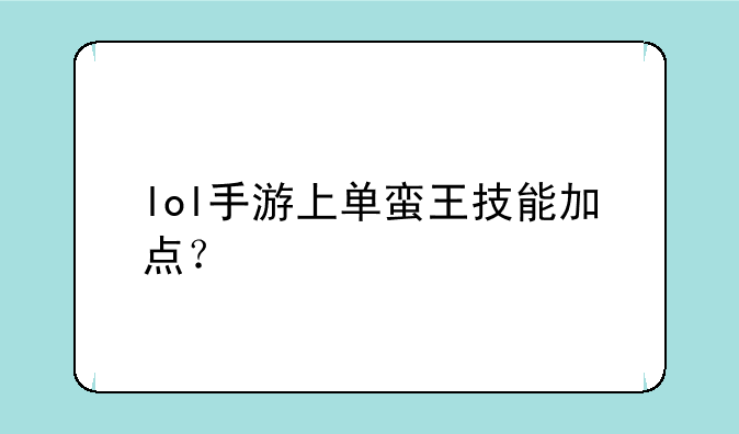 lol手游上单蛮王技能加点？