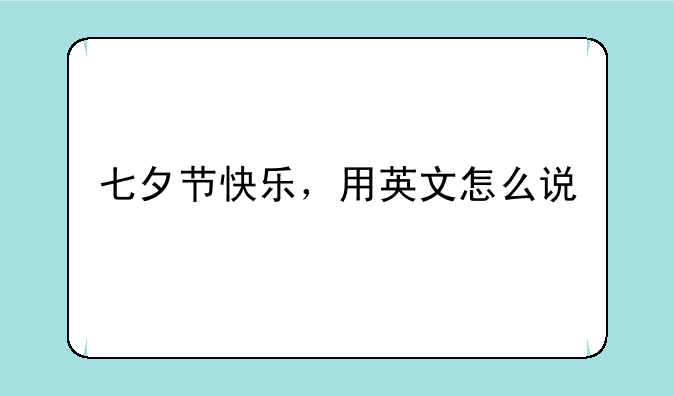七夕节快乐，用英文怎么说