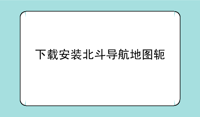 下载安装北斗导航地图软件