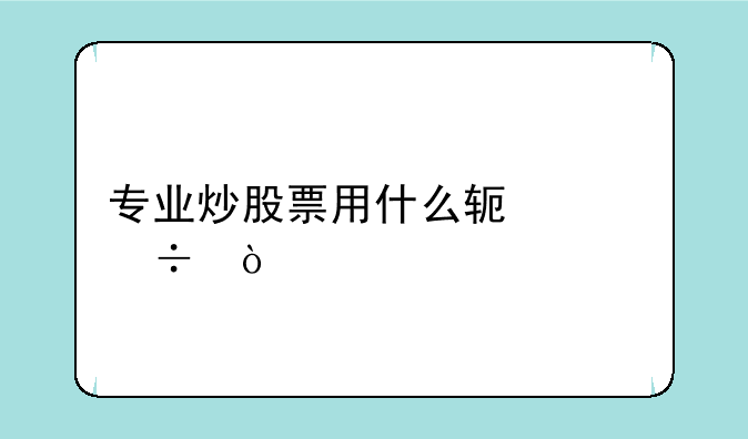 专业炒股票用什么软件好？