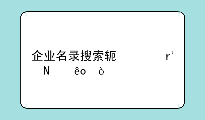 企业名录搜索软件有哪些？