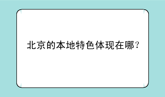 北京的本地特色体现在哪？