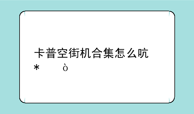 卡普空街机合集怎么启动？