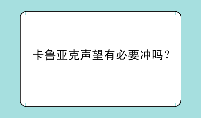 卡鲁亚克声望有必要冲吗？