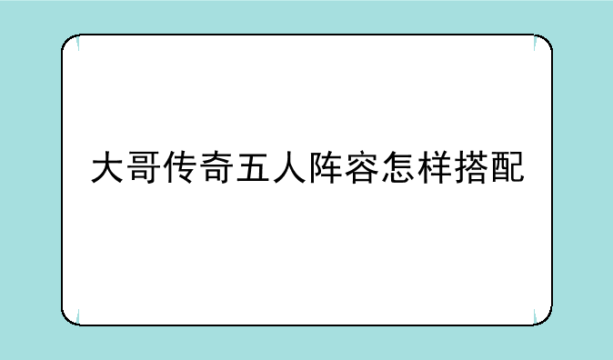 大哥传奇五人阵容怎样搭配