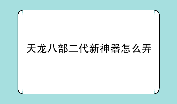 天龙八部二代新神器怎么弄