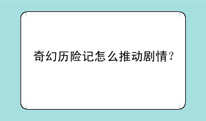 奇幻历险记怎么推动剧情？