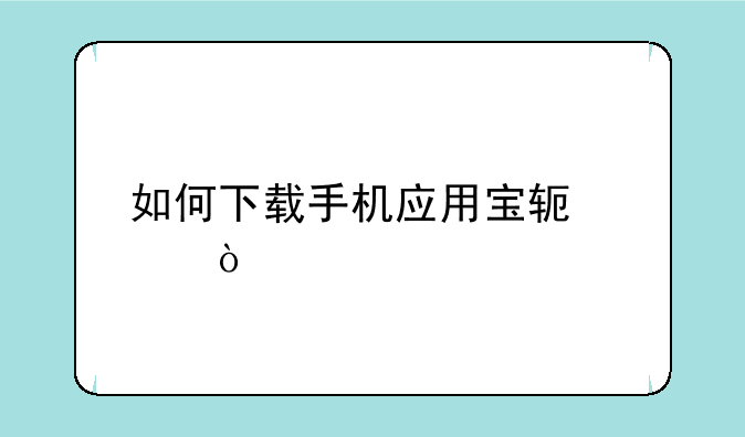 如何下载手机应用宝软件？