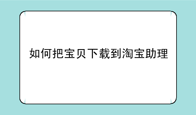 如何把宝贝下载到淘宝助理