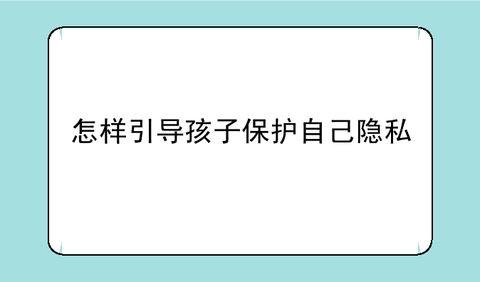 怎样引导孩子保护自己隐私