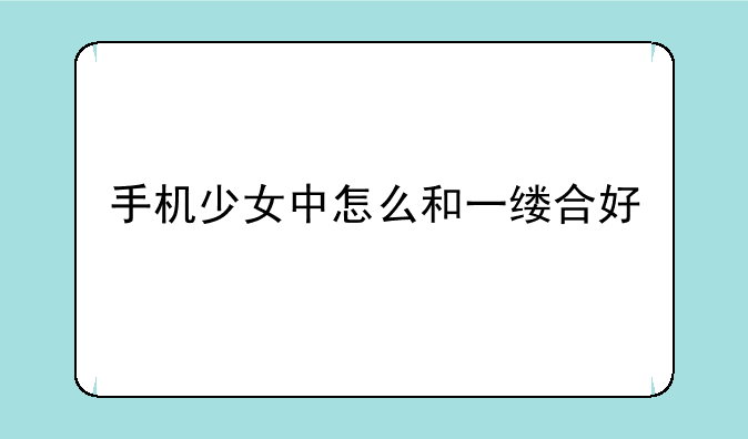 手机少女中怎么和一缕合好