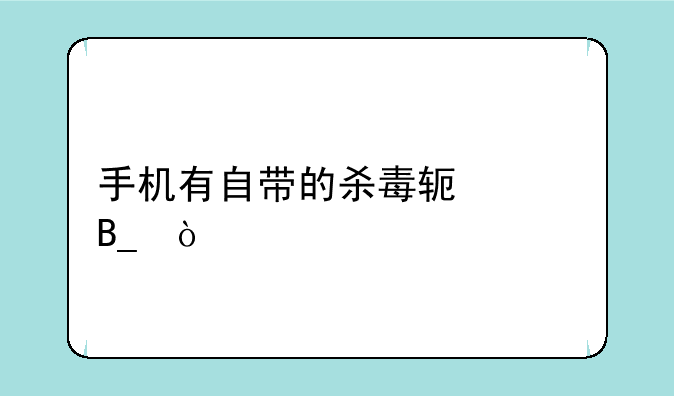 手机有自带的杀毒软件吗？