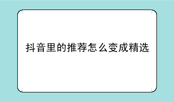 抖音里的推荐怎么变成精选