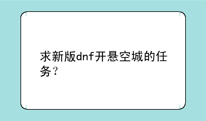 求新版dnf开悬空城的任务？