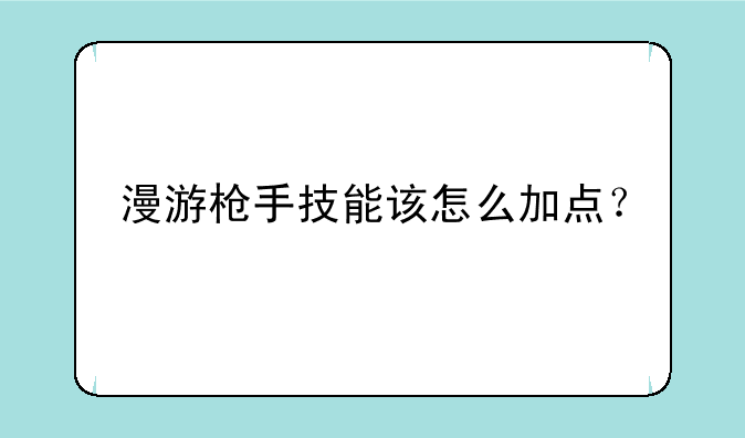 漫游枪手技能该怎么加点？