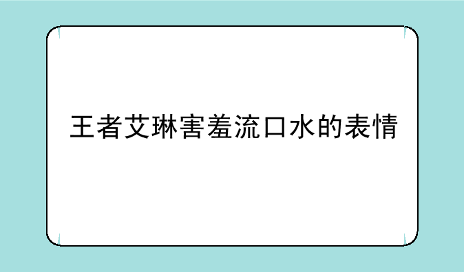王者艾琳害羞流口水的表情
