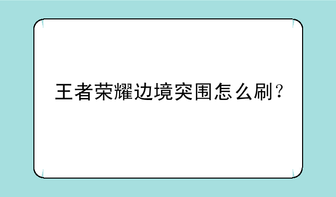 王者荣耀边境突围怎么刷？