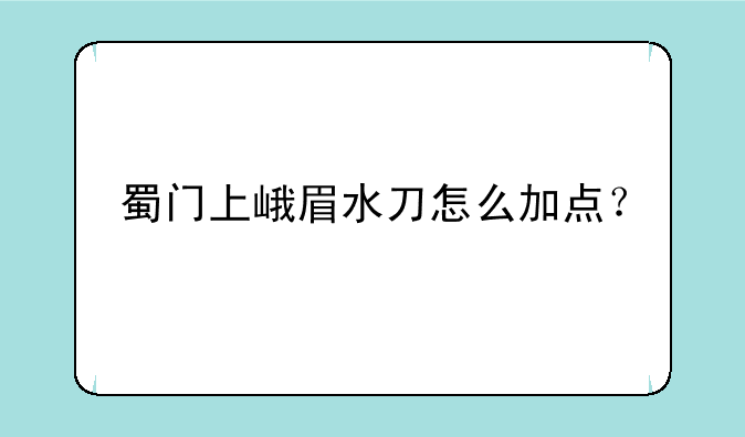 蜀门上峨眉水刀怎么加点？