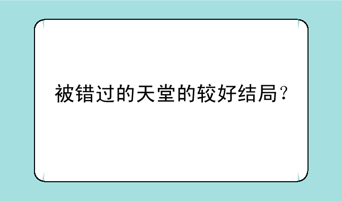 被错过的天堂的较好结局？