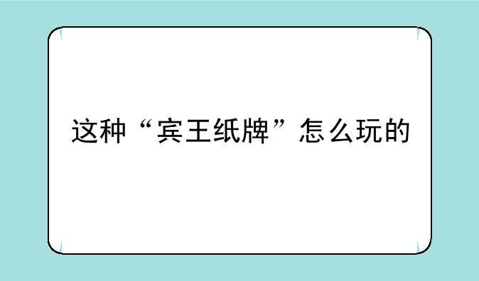 这种“宾王纸牌”怎么玩的