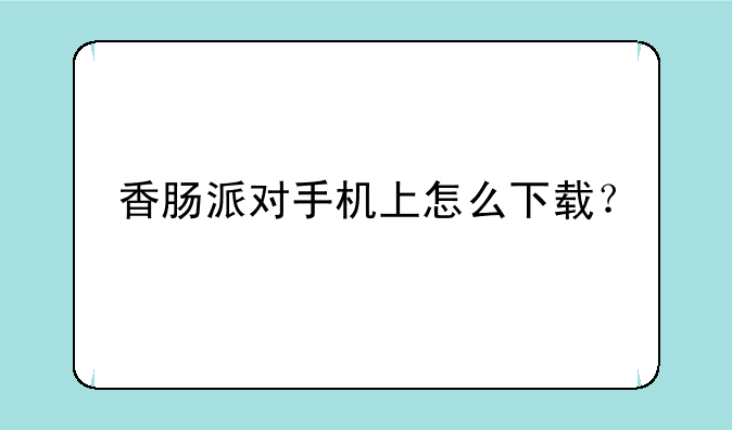 香肠派对手机上怎么下载？