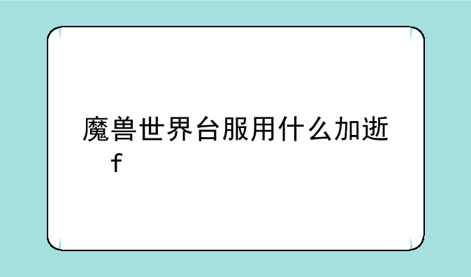 魔兽世界台服用什么加速器