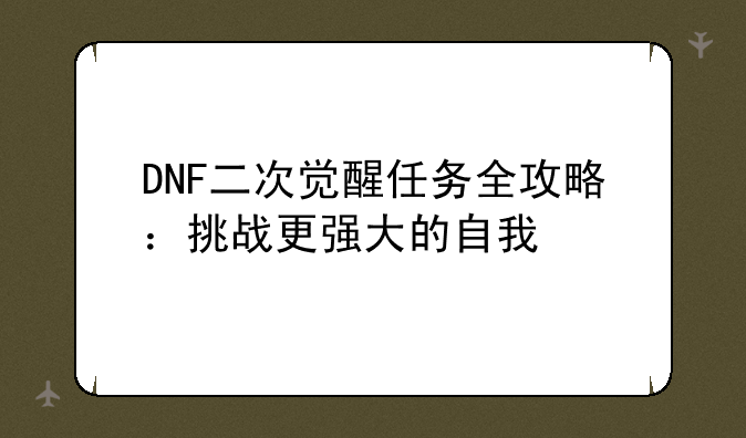DNF二次觉醒任务全攻略：挑战更强大的自我