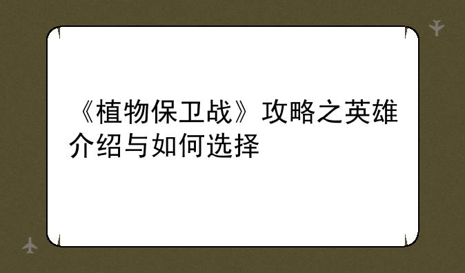 《植物保卫战》攻略之英雄介绍与如何选择