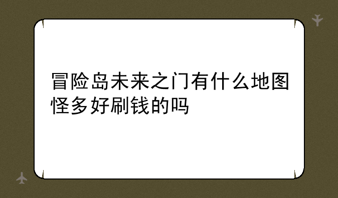 冒险岛未来之门有什么地图怪多好刷钱的吗