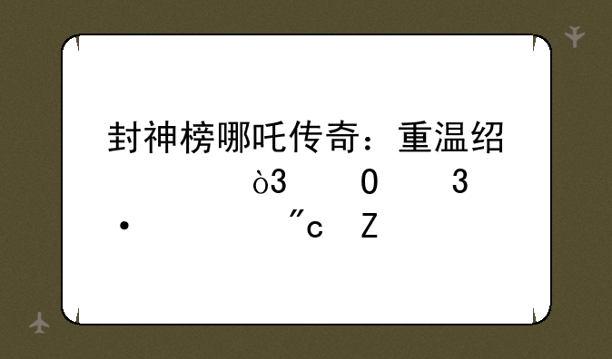 封神榜哪吒传奇：重温经典，体验热血战斗