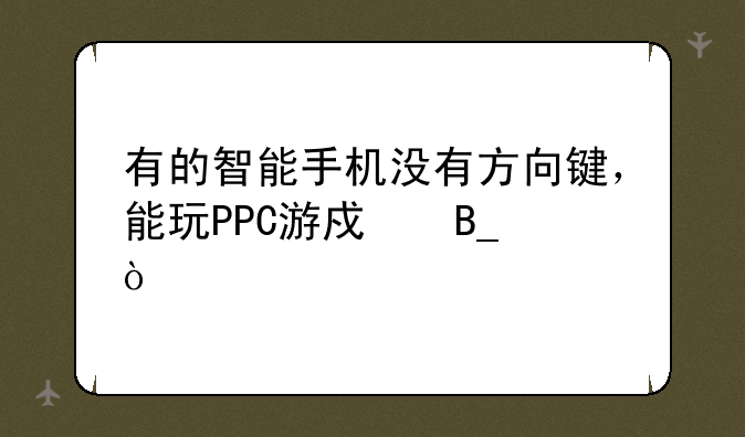 有的智能手机没有方向键，能玩PPC游戏吗？