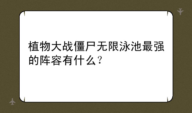 植物大战僵尸无限泳池最强的阵容有什么？