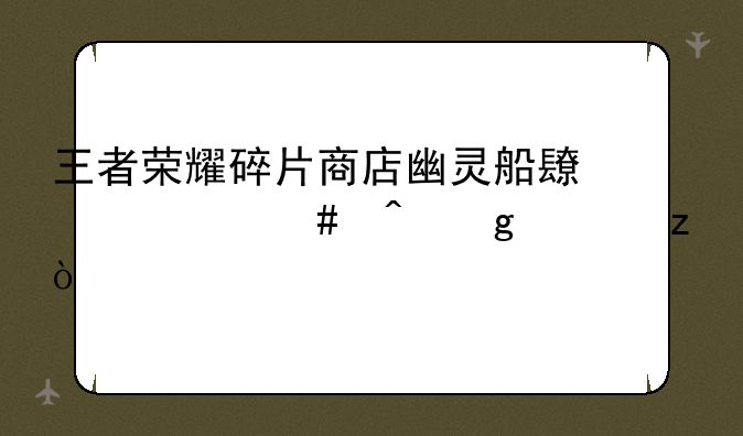 王者荣耀碎片商店幽灵船长什么时候上架？