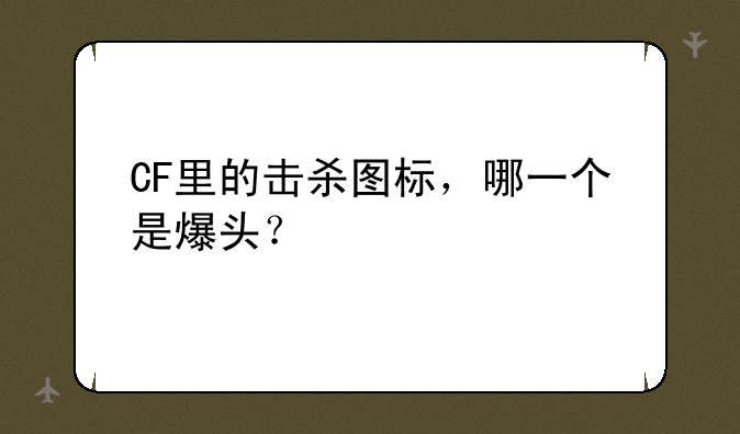 CF里的击杀图标，哪一个是爆头？