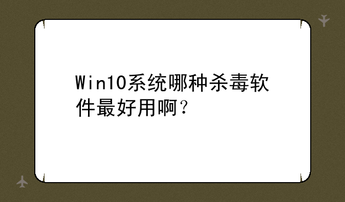 Win10系统哪种杀毒软件最好用啊？