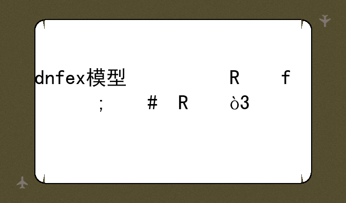 dnfex模型修改器怎么用，说详细点