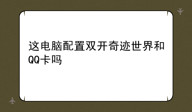 这电脑配置双开奇迹世界和QQ卡吗