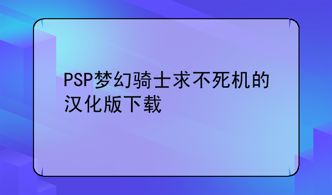 PSP梦幻骑士求不死机的汉化版下载