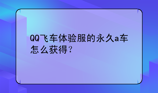 QQ飞车体验服的永久a车怎么获得？
