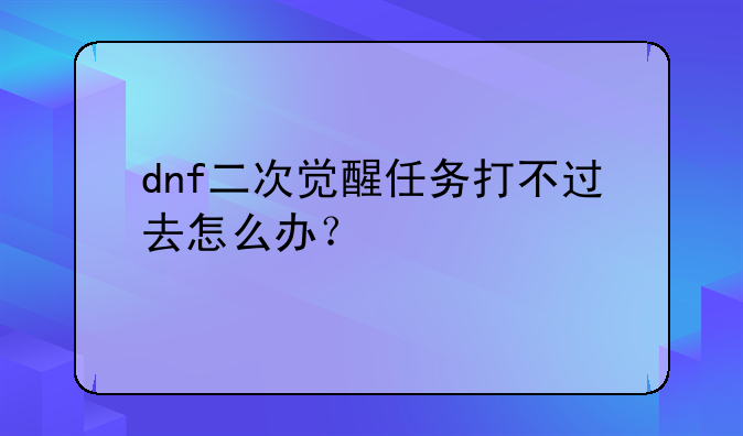 dnf二次觉醒任务打不过去怎么办？