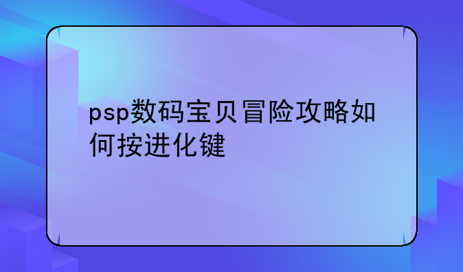 psp数码宝贝冒险攻略如何按进化键